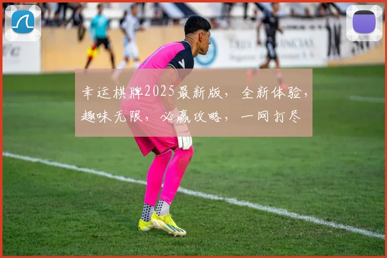 幸运棋牌2025最新版，全新体验，趣味无限，必赢攻略，一网打尽