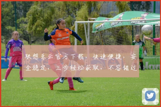 联想乐云官方下载，快速便捷，安全稳定，三步轻松获取，不容错过，体验极致云服务