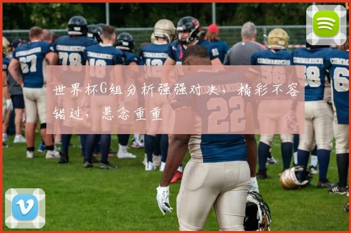世界杯G组分析强强对决，精彩不容错过，悬念重重
