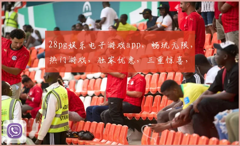 28pg娱乐电子游戏app，畅玩无限，热门游戏，独家优惠，三重惊喜，不容错过