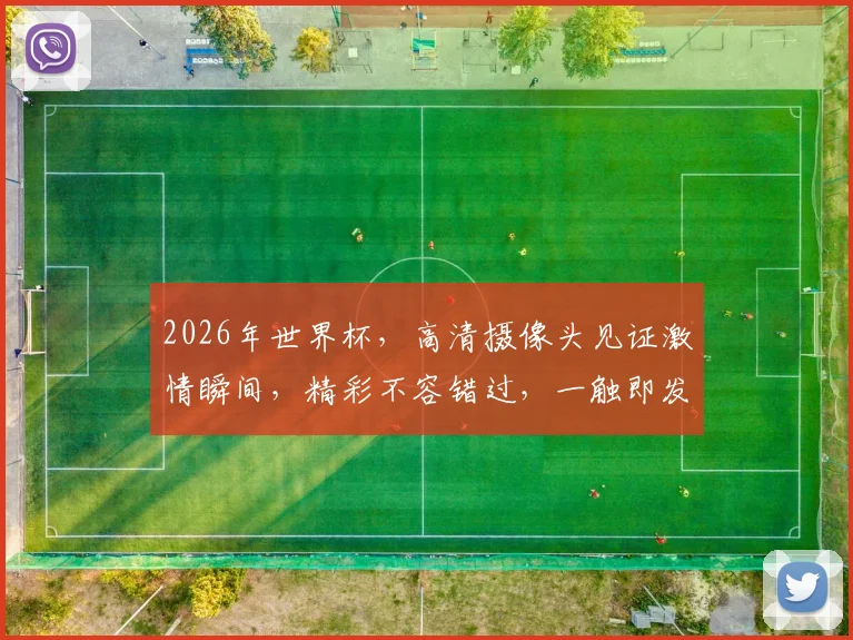 2026年世界杯，高清摄像头见证激情瞬间，精彩不容错过，一触即发
