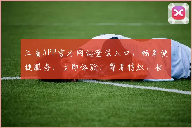 江南APP官方网站登录入口，畅享便捷服务，立即体验，尊享特权，快来加入