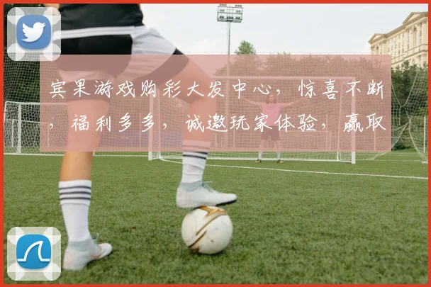 宾果游戏购彩大发中心，惊喜不断，福利多多，诚邀玩家体验，赢取丰厚奖金，不容错过